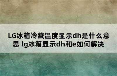 LG冰箱冷藏温度显示dh是什么意思 lg冰箱显示dh和e如何解决